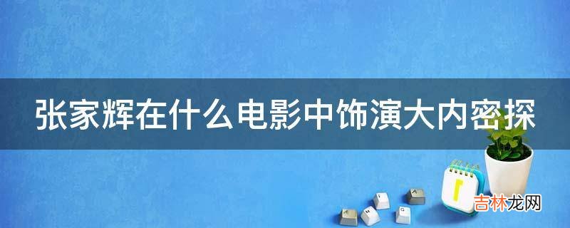 张家辉在什么电影中饰演大内密探?