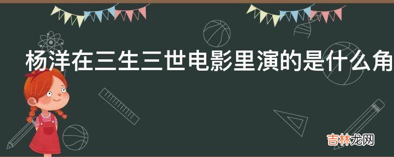 杨洋在三生三世电影里演的是什么角色?
