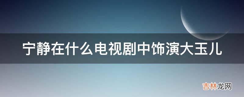 宁静在什么电视剧中饰演大玉儿?