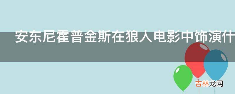 安东尼霍普金斯在狼人电影中饰演什么角色?
