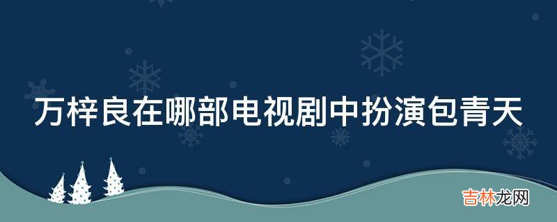 万梓良在哪部电视剧中扮演包青天?