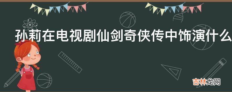 孙莉在电视剧仙剑奇侠传中饰演什么角色?