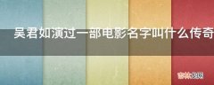 吴君如演过一部电影名字叫什么传奇是哪部?