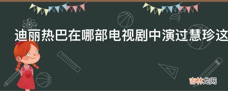 迪丽热巴在哪部电视剧中演过慧珍这个角色?
