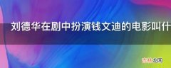 刘德华在剧中扮演钱文迪的电影叫什么名字?