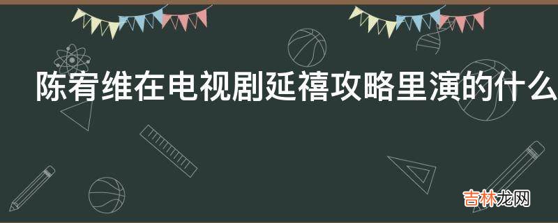 陈宥维在电视剧延禧攻略里演的什么角色?