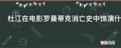 杜江在电影罗曼蒂克消亡史中饰演什么角色?