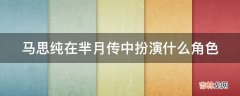 马思纯在芈月传中扮演什么角色?