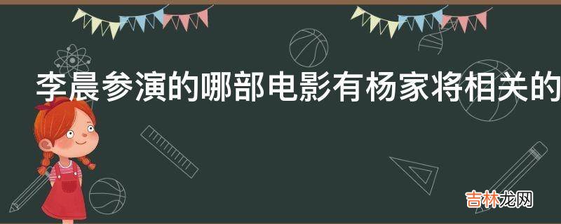 李晨参演的哪部电影有杨家将相关的情节?