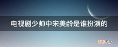 电视剧少帅中宋美龄是谁扮演的?