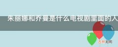 朱丽娜和乔曼是什么电视剧里面的人物?