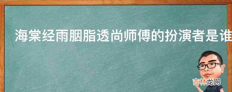 海棠经雨胭脂透尚师傅的扮演者是谁?