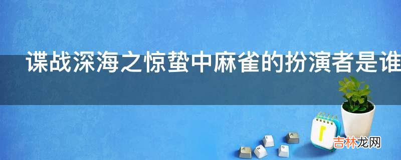 谍战深海之惊蛰中麻雀的扮演者是谁?