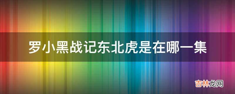 罗小黑战记东北虎是在哪一集?