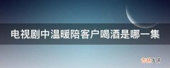 电视剧中温暖陪客户喝酒是哪一集?