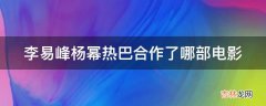 李易峰杨幂热巴合作了哪部电影?