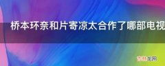 桥本环奈和片寄凉太合作了哪部电视剧?