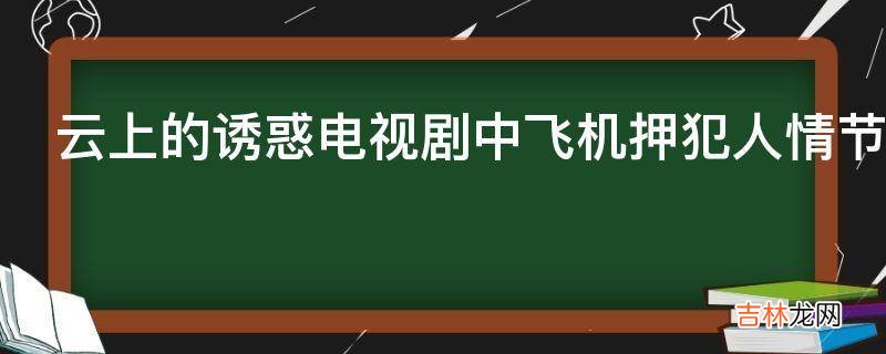 云上的诱惑电视剧中飞机押犯人情节是哪一集?