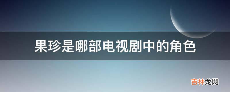 果珍是哪部电视剧中的角色?