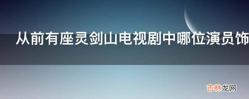 从前有座灵剑山电视剧中哪位演员饰演小兰?