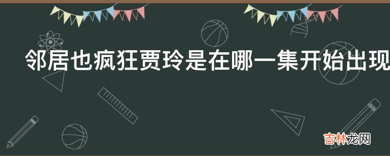 邻居也疯狂贾玲是在哪一集开始出现的?