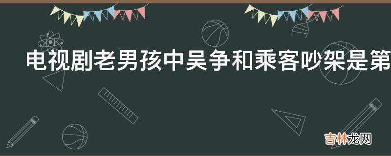 电视剧老男孩中吴争和乘客吵架是第几集?