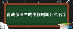 肖战演医生的电视剧叫什么名字?