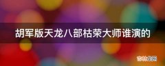 胡军版天龙八部枯荣大师谁演的?