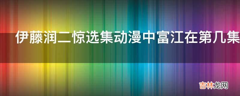 伊藤润二惊选集动漫中富江在第几集出现?