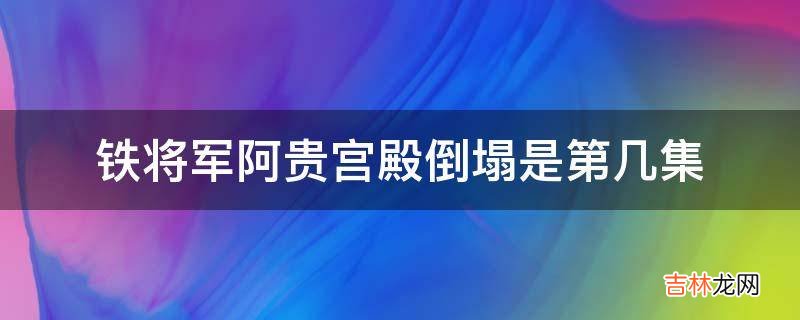 铁将军阿贵宫殿倒塌是第几集?