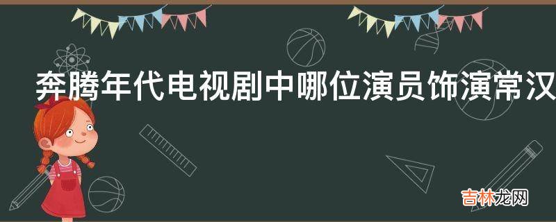 奔腾年代电视剧中哪位演员饰演常汉卿的大姐?