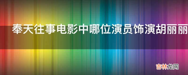 奉天往事电影中哪位演员饰演胡丽丽?