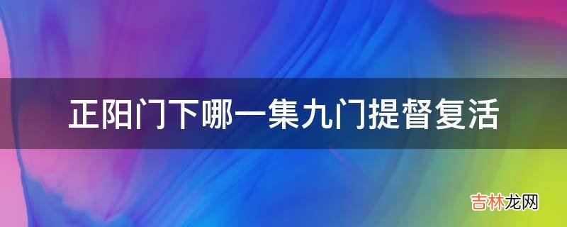 正阳门下哪一集九门提督复活?