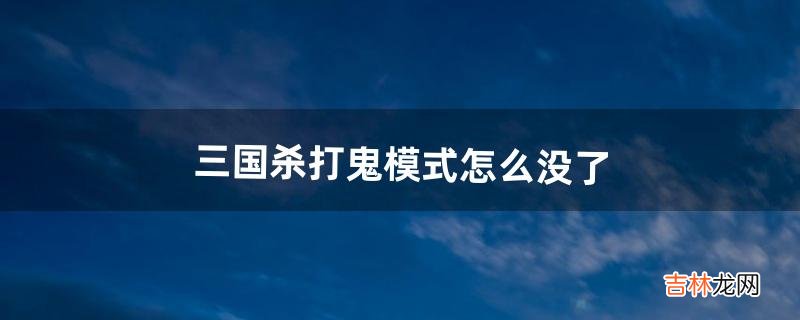 三国杀打鬼模式怎么没了(三国杀怎么玩捉鬼模式)