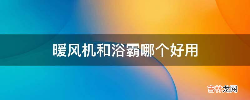 暖风机和浴霸哪个好用?