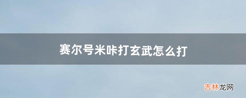 赛尔号米咔打玄武怎么打（赛尔号米咔的身世)