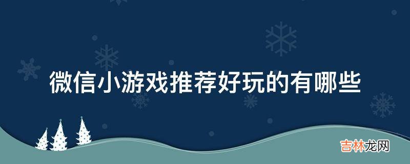 微信小游戏推荐好玩的有哪些?