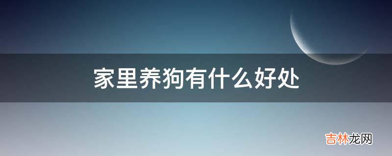 家里养狗有什么好处?