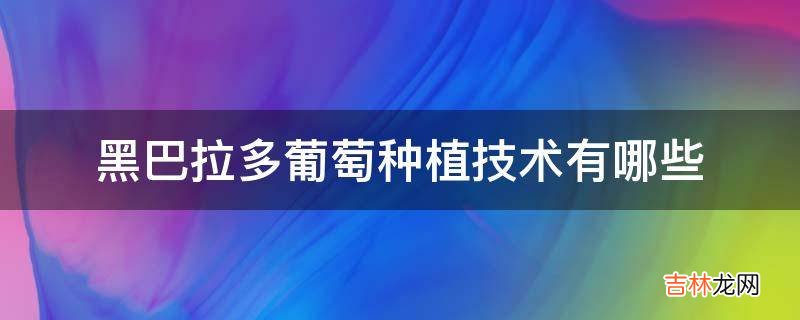 黑巴拉多葡萄种植技术有哪些?