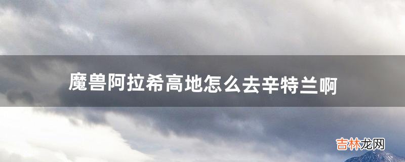 魔兽阿拉希高地怎么去辛特兰啊（魔兽世界怎么从铁炉堡去辛特兰)