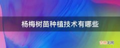 杨梅树苗种植技术有哪些?