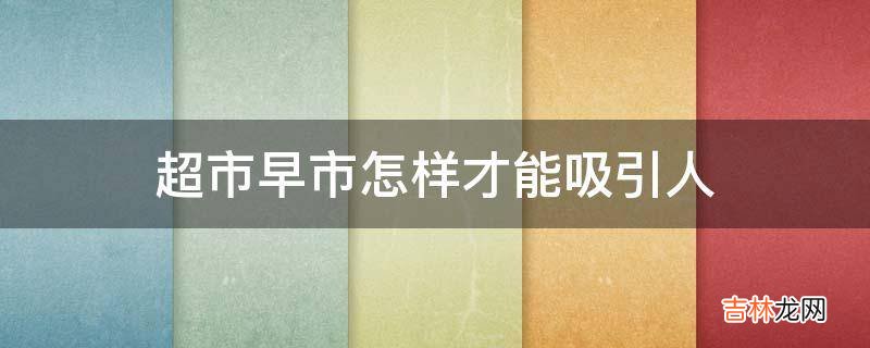超市早市怎样才能吸引人?
