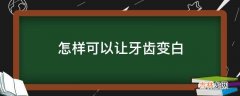 怎样可以让牙齿变白?