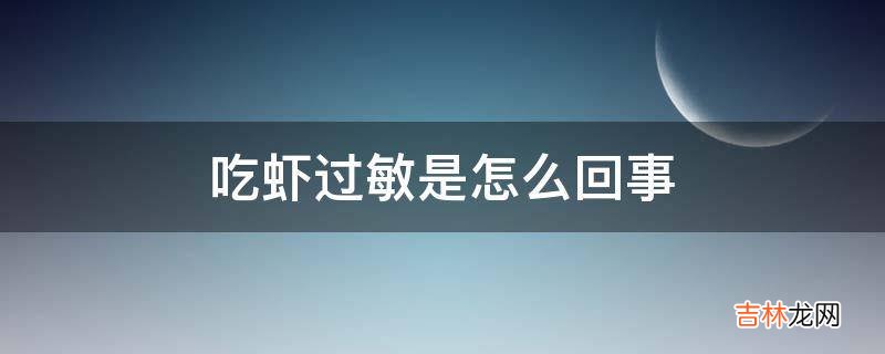 吃虾过敏是怎么回事?