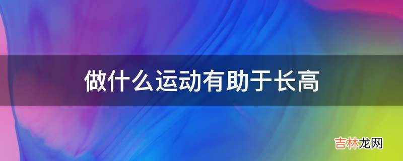 做什么运动有助于长高?