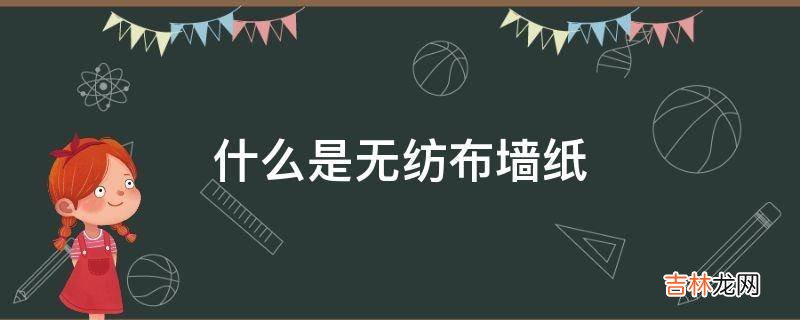 什么是无纺布墙纸?