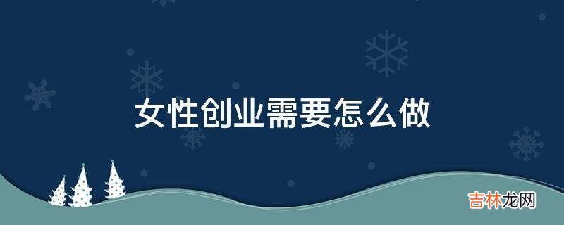 女性创业需要怎么做?