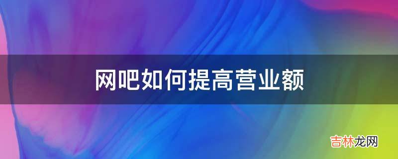 网吧如何提高营业额?