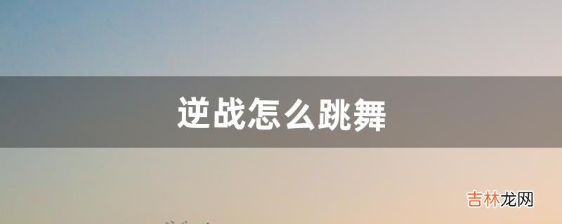 逆战怎么跳舞,逆战跳舞做动作指令大全(逆战人物跳舞怎么跳)