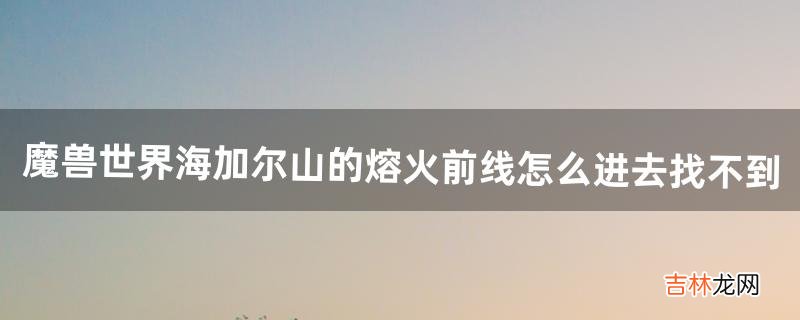 魔兽世界海加尔山的熔火前线怎么进去?找不到